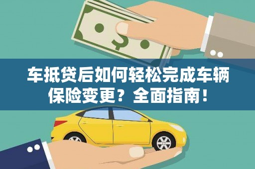 锡山车抵贷后如何轻松完成车辆保险变更？全面指南！