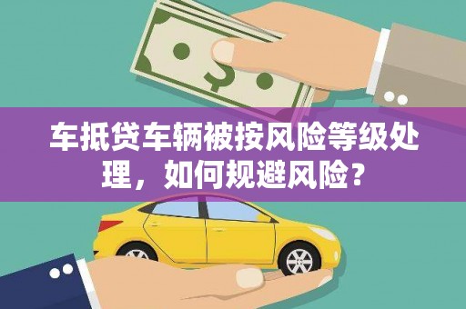 埇桥车抵贷车辆被按风险等级处理，如何规避风险？