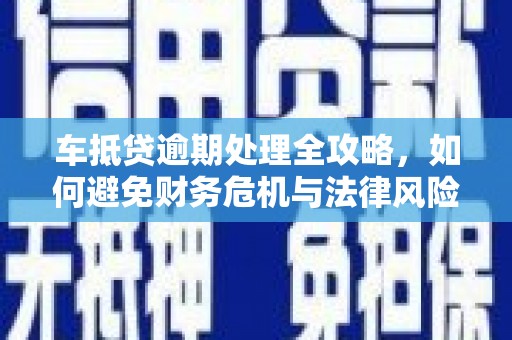 白玉车抵贷逾期处理全攻略，如何避免财务危机与法律风险