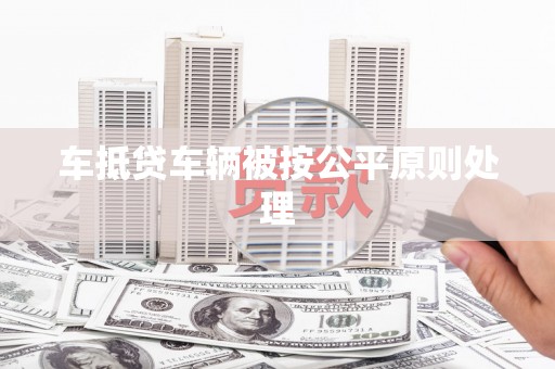 鼎湖车抵贷车辆被按公平原则处理