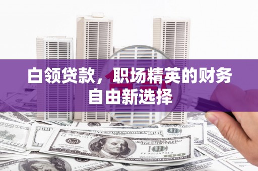 大岭山白领贷款，职场精英的财务自由新选择