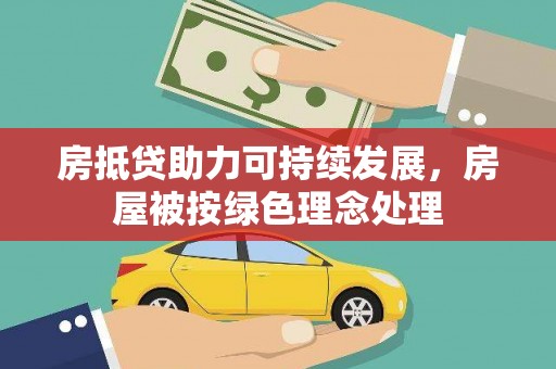 蒙山房抵贷助力可持续发展，房屋被按绿色理念处理