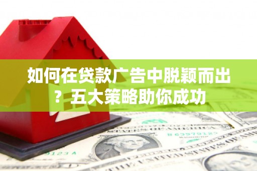 大岭山如何在贷款广告中脱颖而出？五大策略助你成功