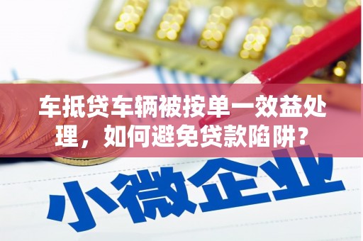 外埔车抵贷车辆被按单一效益处理，如何避免贷款陷阱？