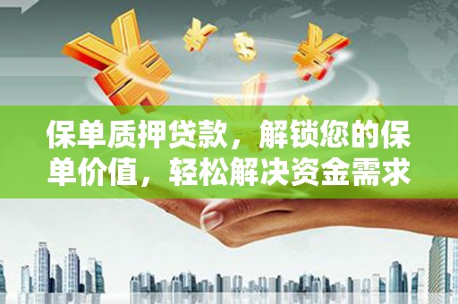 大岭山保单质押贷款，解锁您的保单价值，轻松解决资金需求