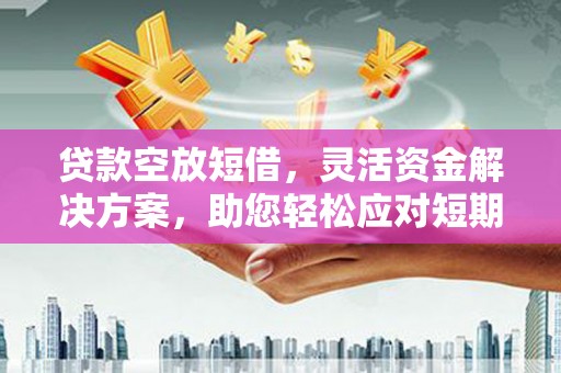 兖州贷款空放短借，灵活资金解决方案，助您轻松应对短期财务需求