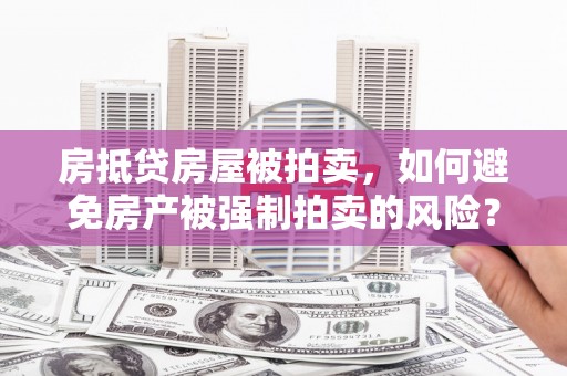 北港房抵贷房屋被拍卖，如何避免房产被强制拍卖的风险？