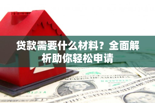 梨树县贷款需要什么材料？全面解析助你轻松申请