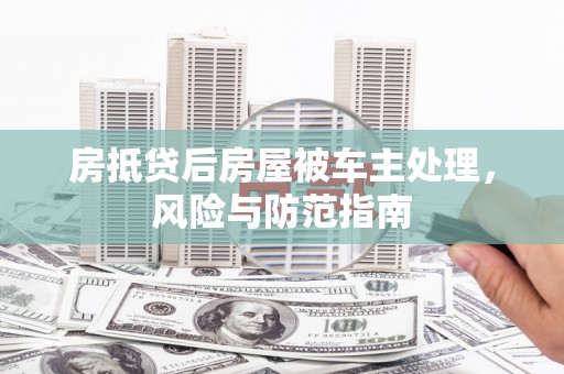 华容房抵贷后房屋被车主处理，风险与防范指南