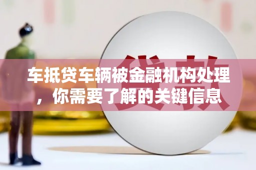 顺昌车抵贷车辆被金融机构处理，你需要了解的关键信息