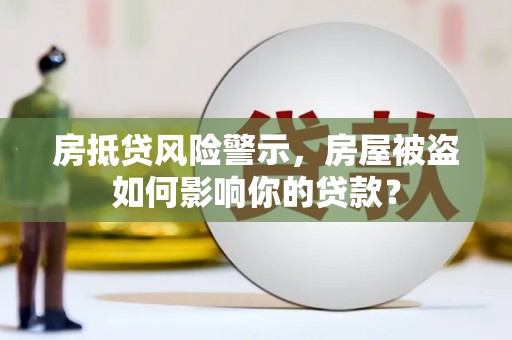 永川房抵贷风险警示，房屋被盗如何影响你的贷款？