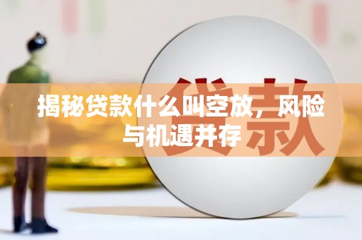 上城揭秘贷款什么叫空放，风险与机遇并存