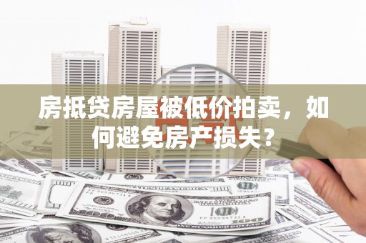建德房抵贷房屋被低价拍卖，如何避免房产损失？