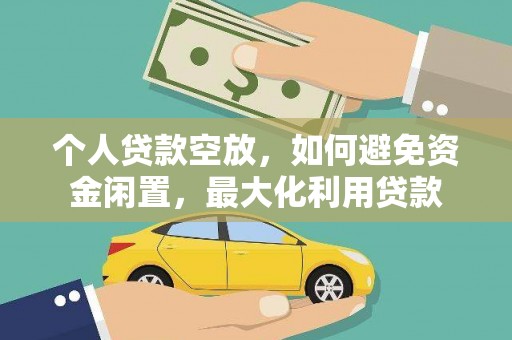 铜川个人贷款空放，如何避免资金闲置，最大化利用贷款