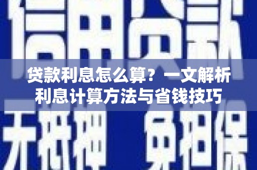 建德贷款利息怎么算？一文解析利息计算方法与省钱技巧
