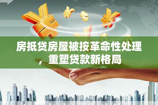 突泉房抵贷房屋被按革命性处理，重塑贷款新格局