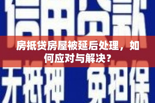 八公山房抵贷房屋被延后处理，如何应对与解决？