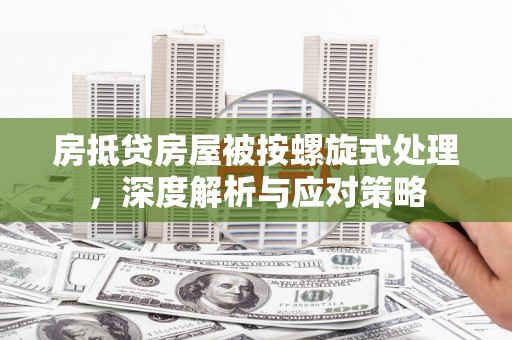 宁海房抵贷房屋被按螺旋式处理，深度解析与应对策略