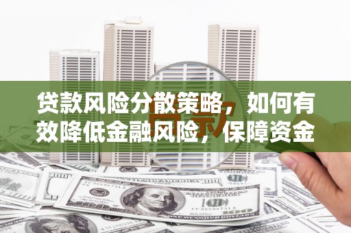 八公山贷款风险分散策略，如何有效降低金融风险，保障资金安全