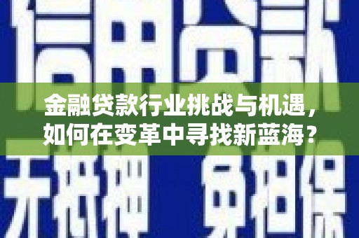 五峰金融贷款行业挑战与机遇，如何在变革中寻找新蓝海？