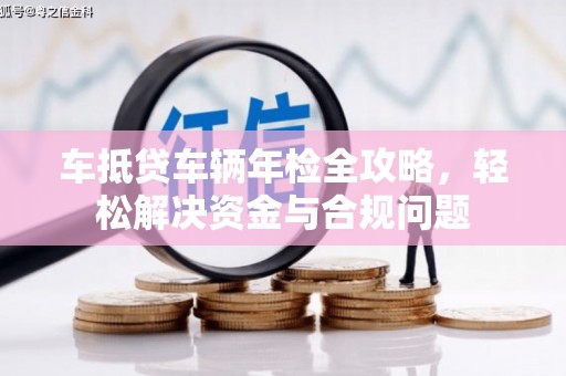 五峰车抵贷车辆年检全攻略，轻松解决资金与合规问题
