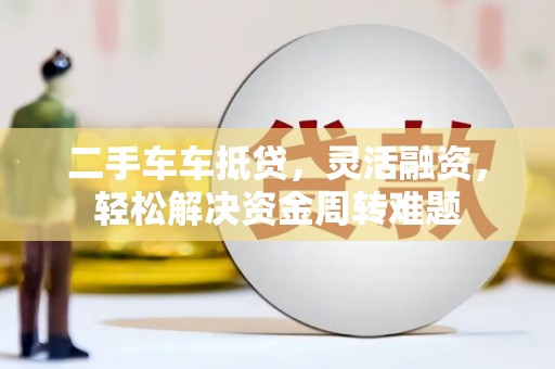 绛县二手车车抵贷，灵活融资，轻松解决资金周转难题