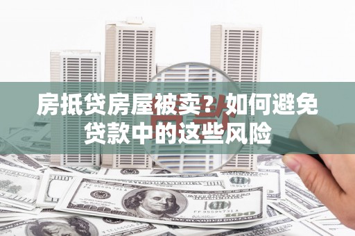 山东房抵贷房屋被卖？如何避免贷款中的这些风险