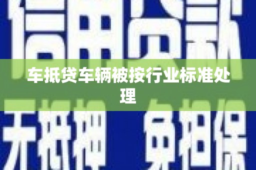 淮南车抵贷车辆被按行业标准处理