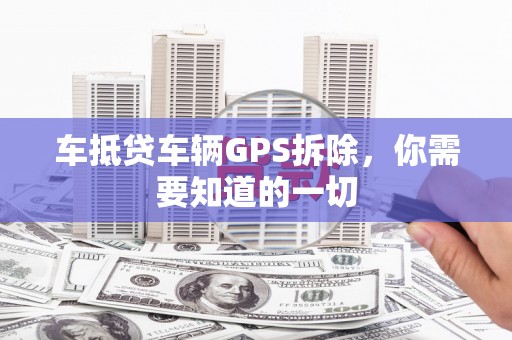 陆川车抵贷车辆GPS拆除，你需要知道的一切