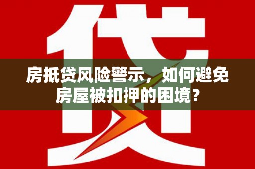 余庆房抵贷风险警示，如何避免房屋被扣押的困境？