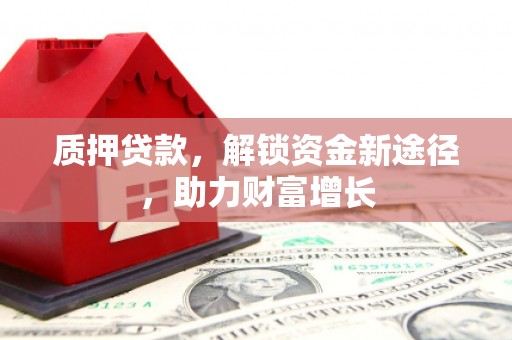 昭苏质押贷款，解锁资金新途径，助力财富增长