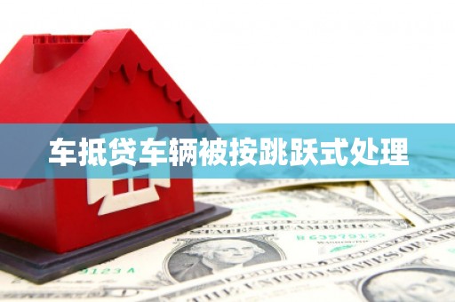 昭苏车抵贷车辆被按跳跃式处理