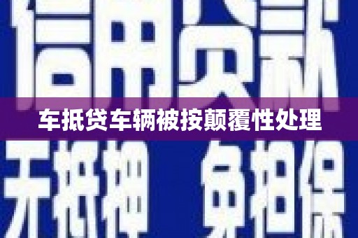 江东车抵贷车辆被按颠覆性处理