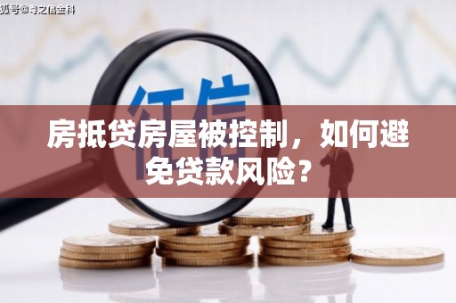 阿城房抵贷房屋被控制，如何避免贷款风险？
