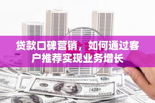 泰州贷款口碑营销，如何通过客户推荐实现业务增长