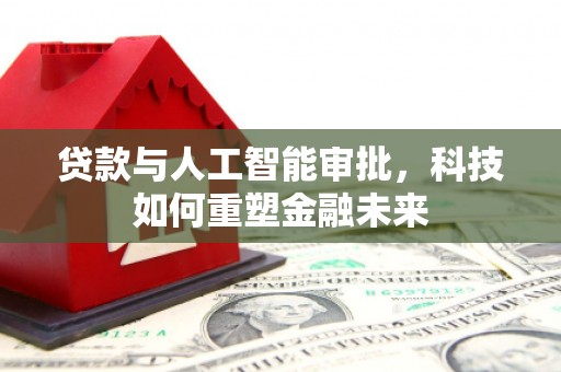 凤城贷款与人工智能审批，科技如何重塑金融未来