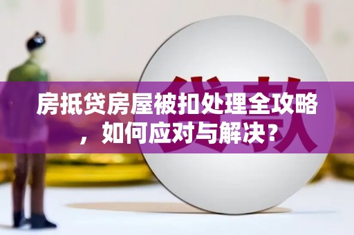 林西房抵贷房屋被扣处理全攻略，如何应对与解决？