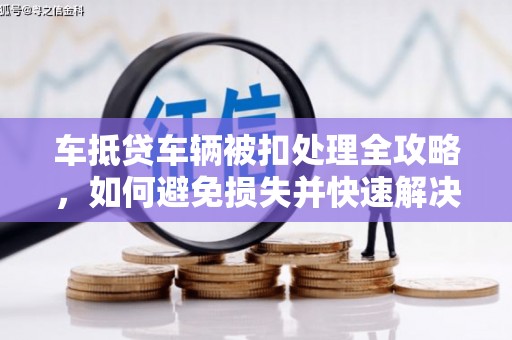 察右中旗车抵贷车辆被扣处理全攻略，如何避免损失并快速解决问题