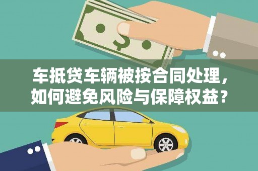 都兰车抵贷车辆被按合同处理，如何避免风险与保障权益？