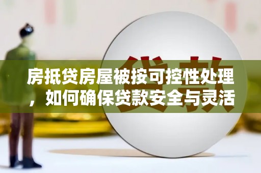 吉县房抵贷房屋被按可控性处理，如何确保贷款安全与灵活？
