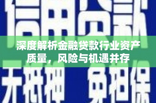 涪陵深度解析金融贷款行业资产质量，风险与机遇并存