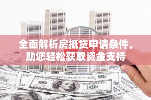 阳高全面解析房抵贷申请条件，助您轻松获取资金支持