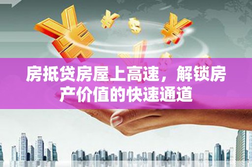 西贡房抵贷房屋上高速，解锁房产价值的快速通道