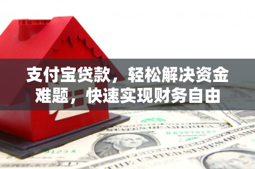 前郭尔罗斯支付宝贷款，轻松解决资金难题，快速实现财务自由