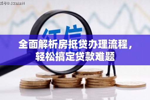峨眉全面解析房抵贷办理流程，轻松搞定贷款难题