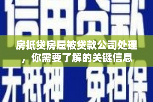 黟县房抵贷房屋被贷款公司处理，你需要了解的关键信息