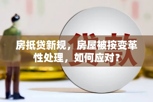 合山房抵贷新规，房屋被按变革性处理，如何应对？