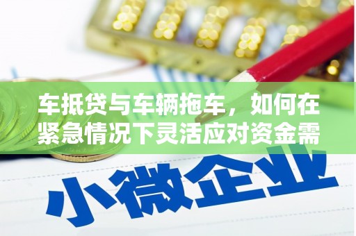 兰州车抵贷与车辆拖车，如何在紧急情况下灵活应对资金需求？