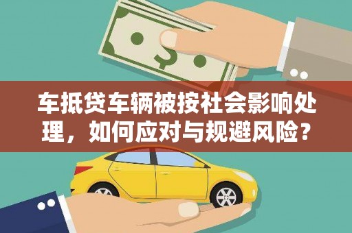 茅箭车抵贷车辆被按社会影响处理，如何应对与规避风险？