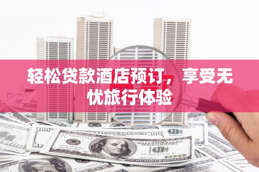 卓资轻松贷款酒店预订，享受无忧旅行体验